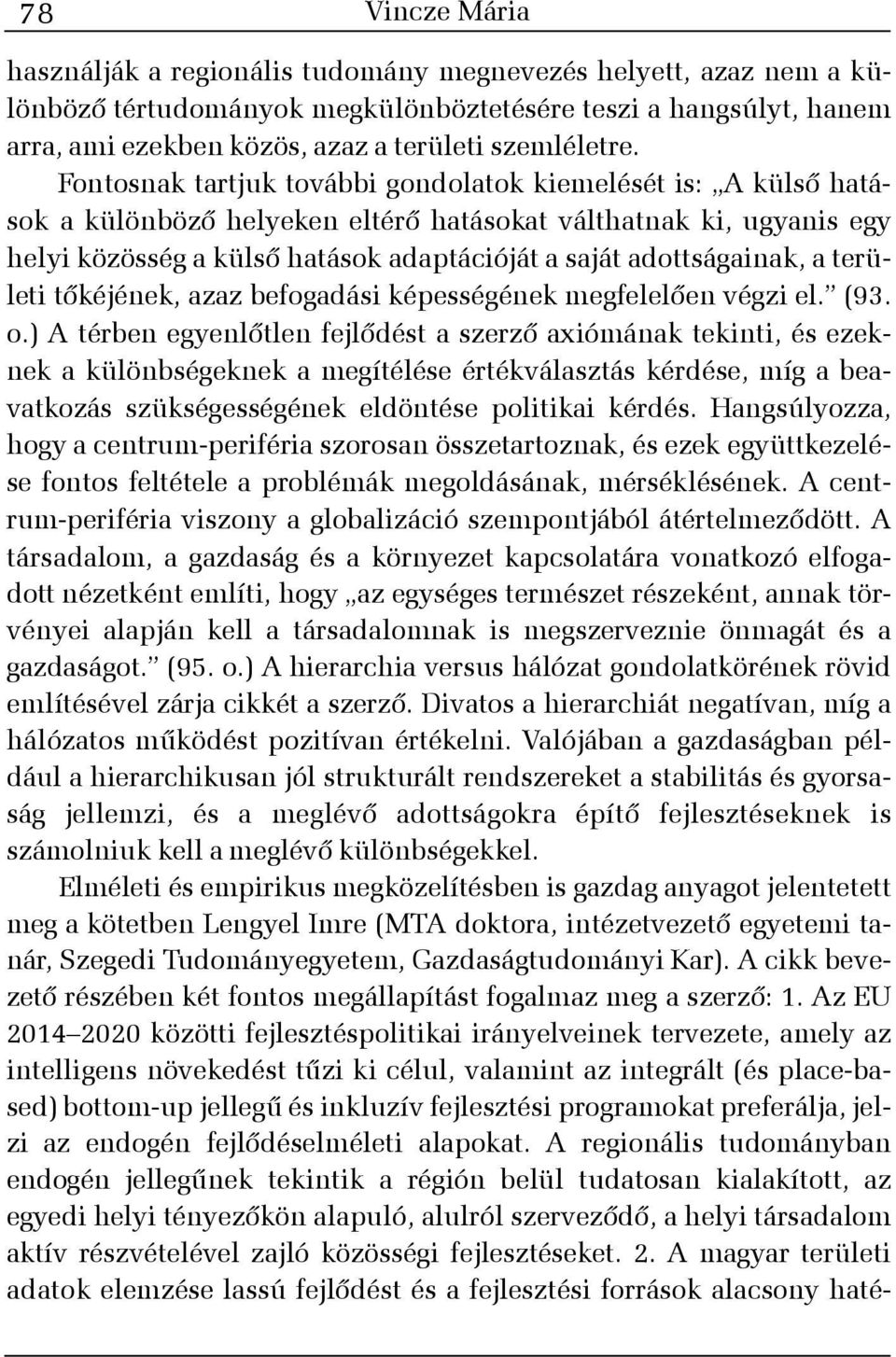 Fontosnak tartjuk további gondolatok kiemelését is: A külsõ hatások a különbözõ helyeken eltérõ hatásokat válthatnak ki, ugyanis egy helyi közösség a külsõ hatások adaptációját a saját adottságainak,