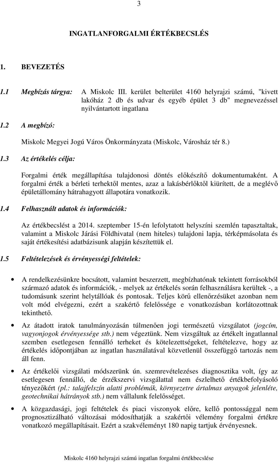 2 A megbízó: Miskolc Megyei Jogú Város Önkormányzata (Miskolc, Városház tér 8.) 1.3 Az értékelés célja: Forgalmi érték megállapítása tulajdonosi döntés előkészítő dokumentumaként.