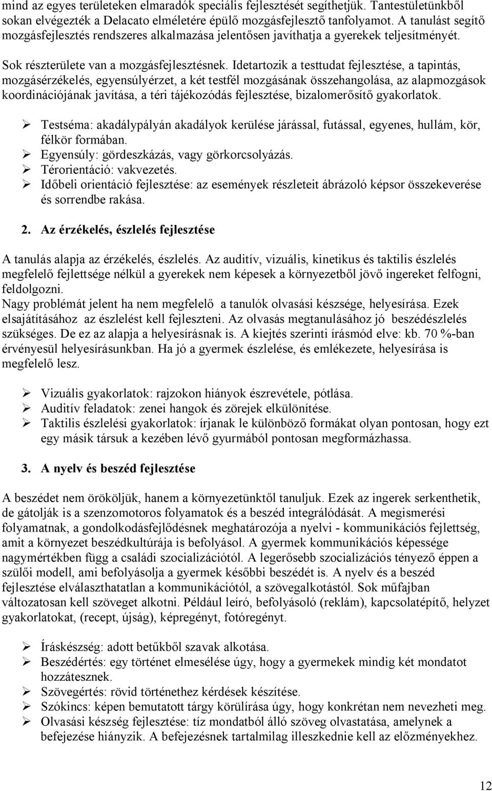 Idetartozik a testtudat fejlesztése, a tapintás, mozgásérzékelés, egyensúlyérzet, a két testfél mozgásának összehangolása, az alapmozgások koordinációjának javítása, a téri tájékozódás fejlesztése,