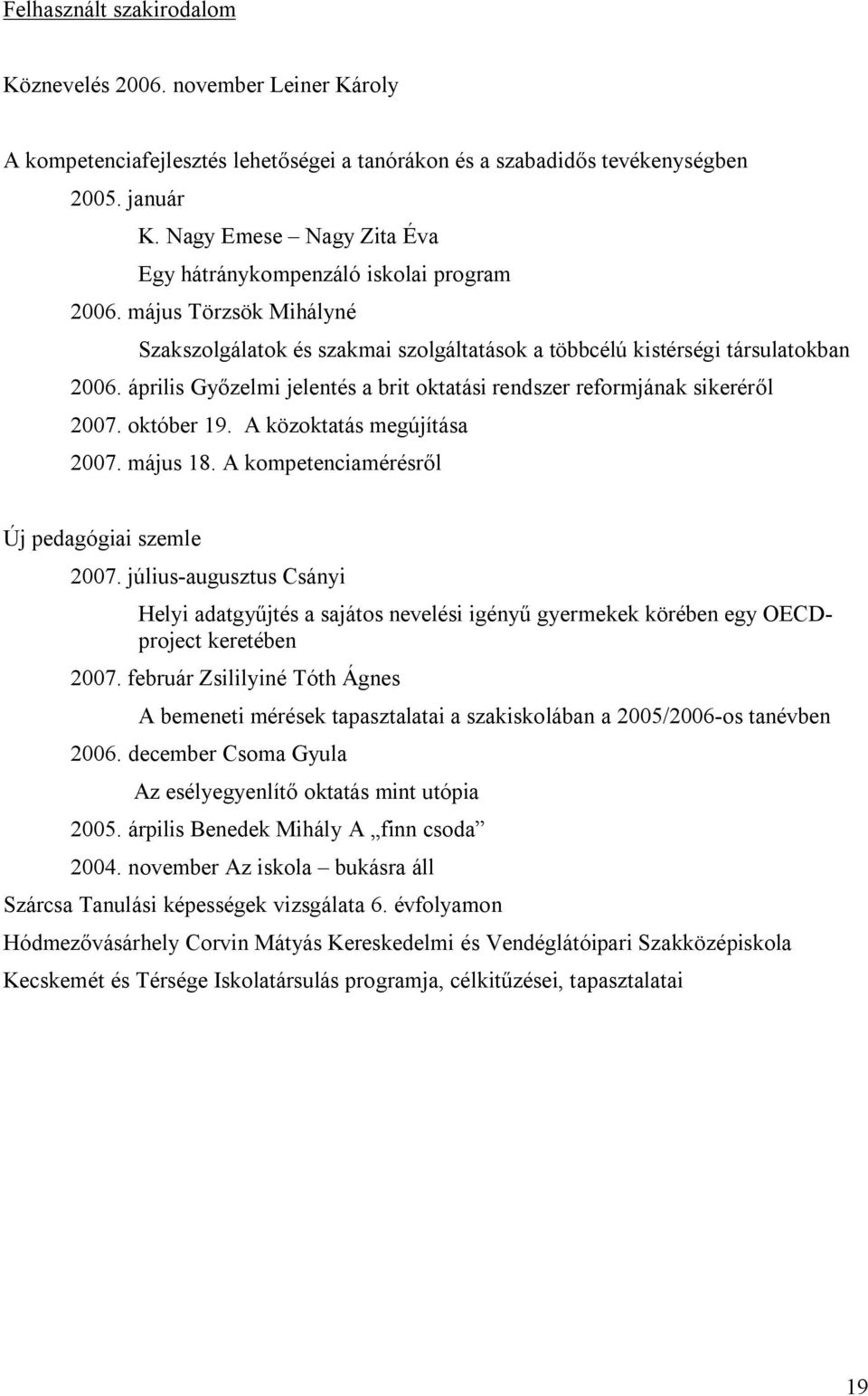 április Győzelmi jelentés a brit oktatási rendszer reformjának sikeréről 2007. október 19. A közoktatás megújítása 2007. május 18. A kompetenciamérésről Új pedagógiai szemle 2007.