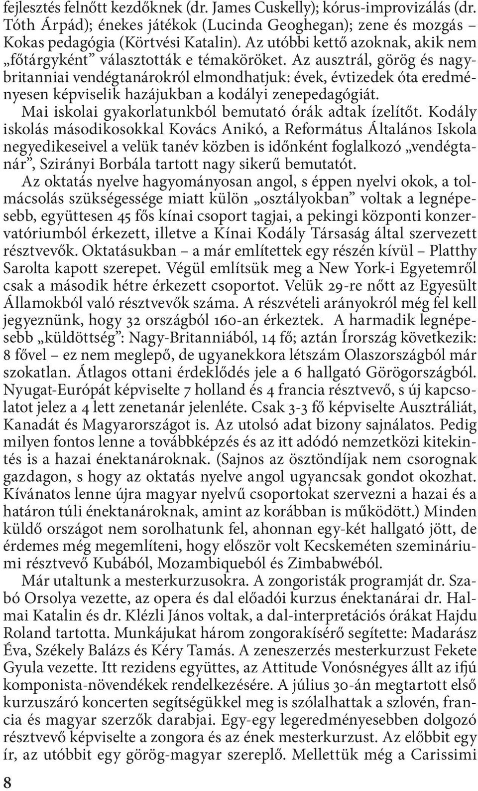 Az ausztrál, görög és nagybritanniai vendégtanárokról elmondhatjuk: évek, évtizedek óta eredményesen képviselik hazájukban a kodályi zenepedagógiát.