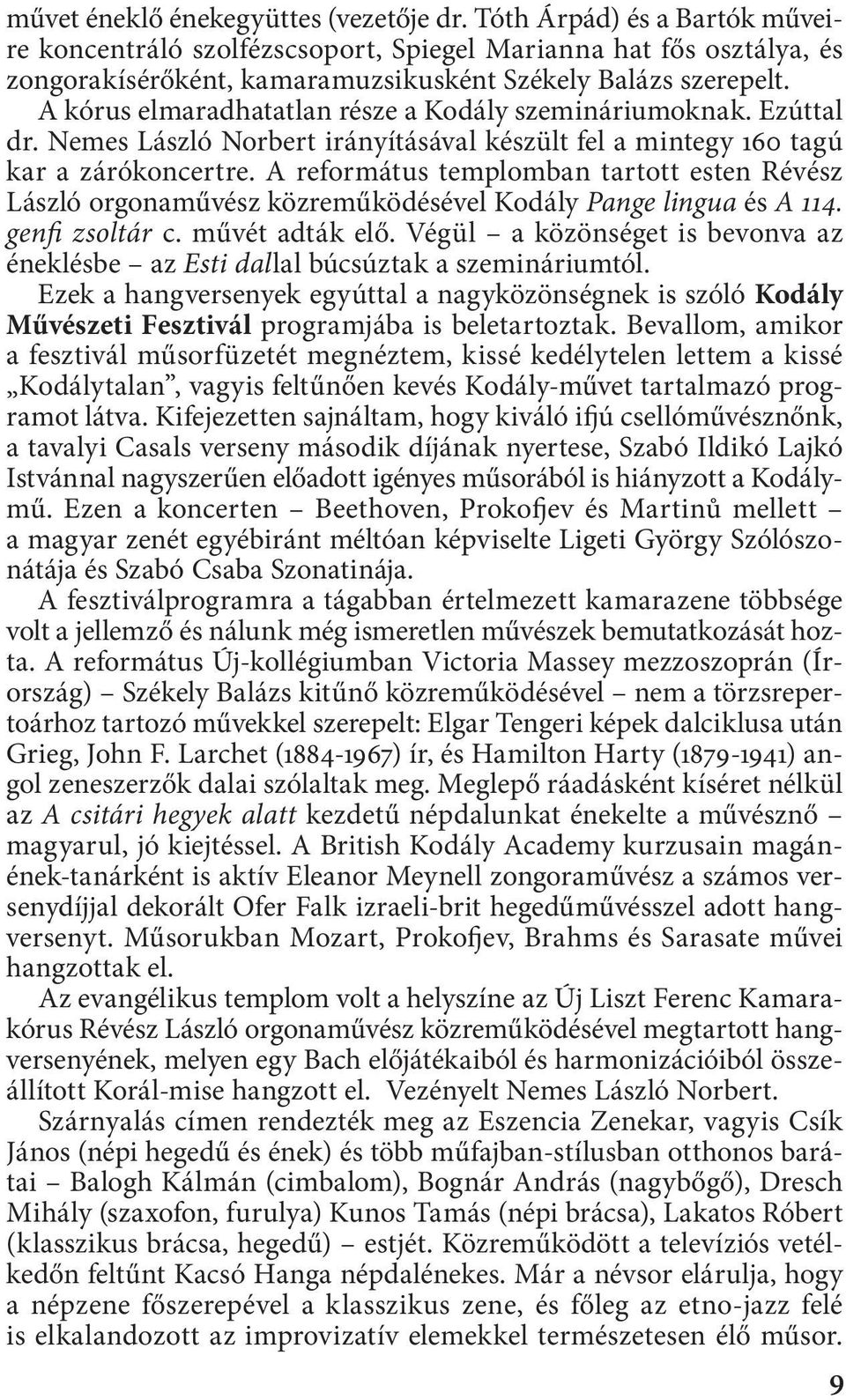 A kórus elmaradhatatlan része a Kodály szemináriumoknak. Ezúttal dr. Nemes László Norbert irányításával készült fel a mintegy 160 tagú kar a zárókoncertre.