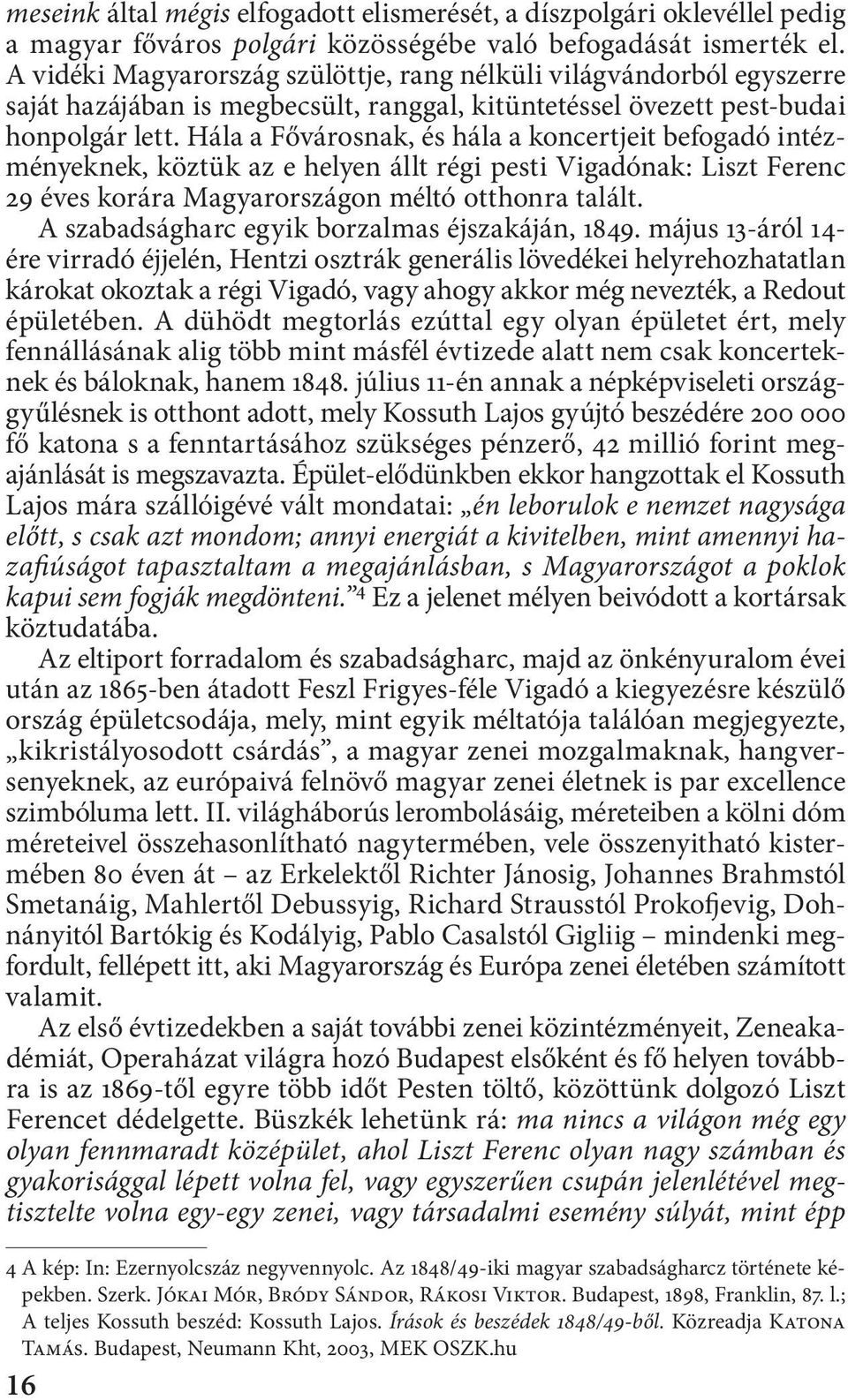 Hála a Fővárosnak, és hála a koncertjeit befogadó intézményeknek, köztük az e helyen állt régi pesti Vigadónak: Liszt Ferenc 29 éves korára Magyarországon méltó otthonra talált.