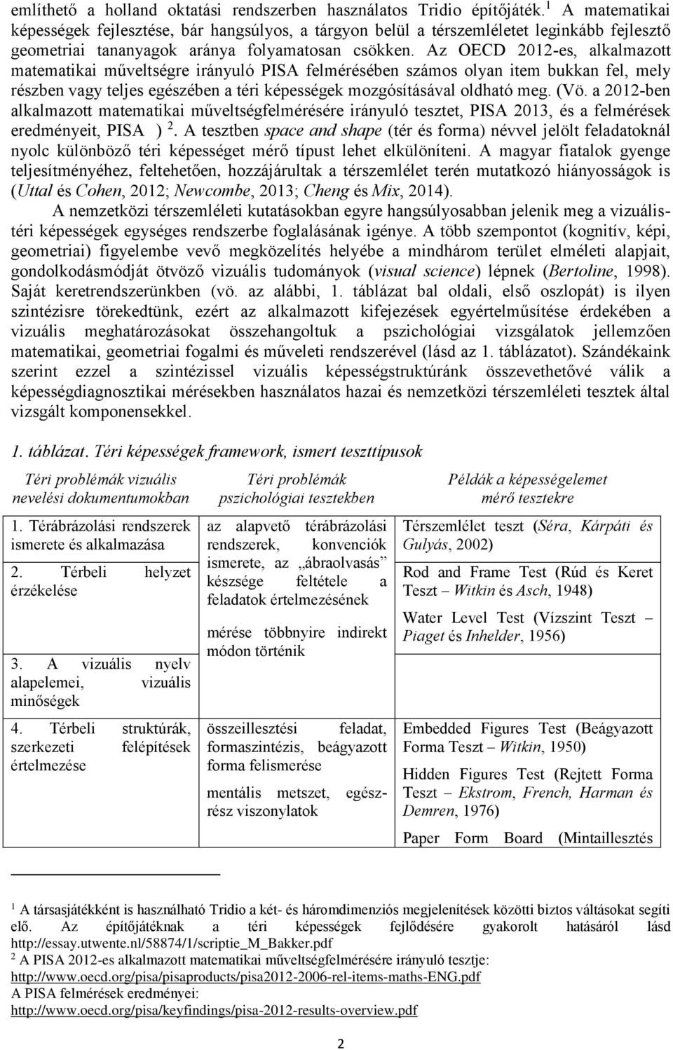 Az OECD 2012-es, alkalmazott matematikai műveltségre irányuló PISA felmérésében számos olyan item bukkan fel, mely részben vagy teljes egészében a téri képességek mozgósításával oldható meg. (Vö.