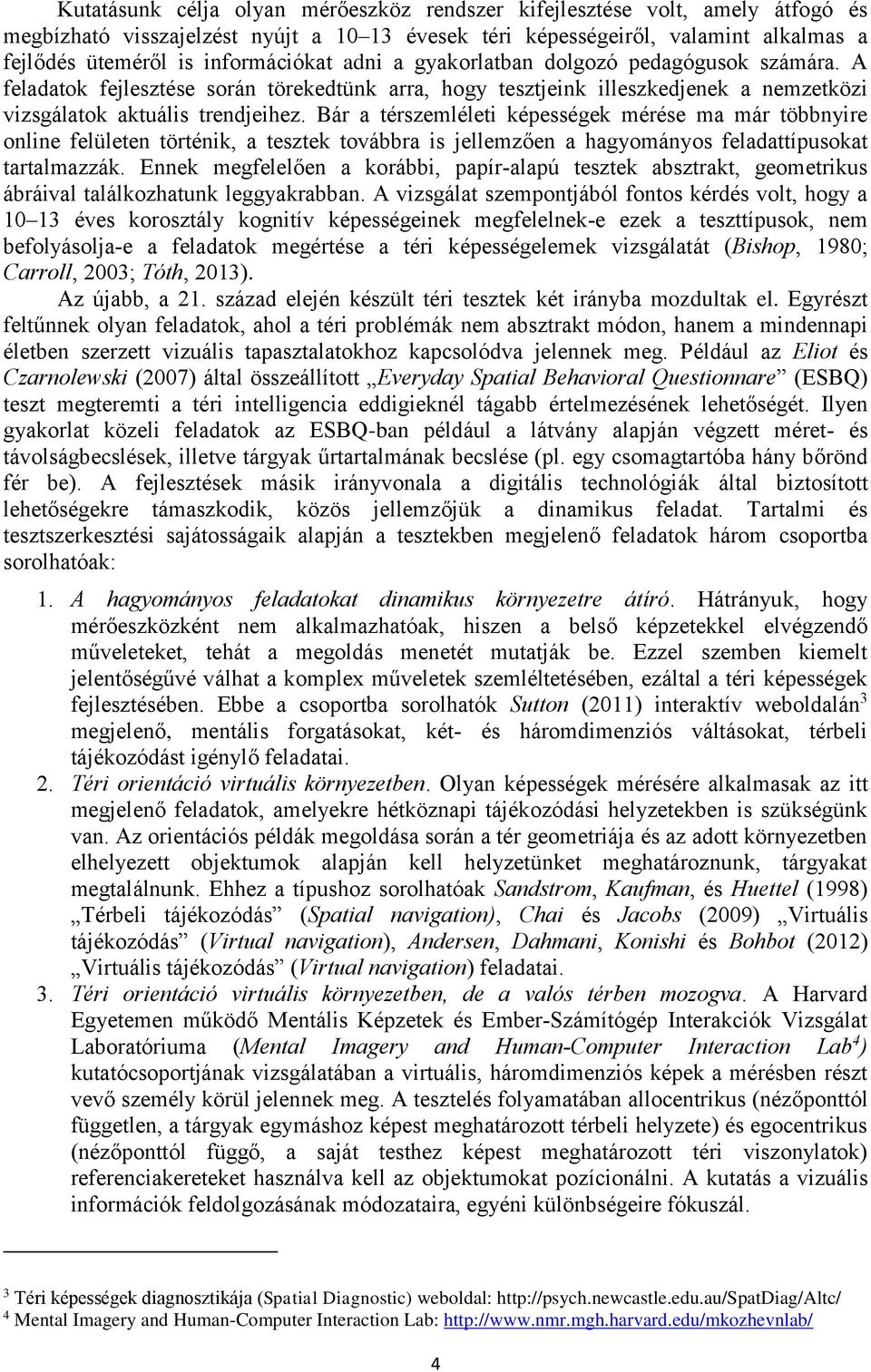 Bár a térszemléleti képességek mérése ma már többnyire online felületen történik, a tesztek továbbra is jellemzően a hagyományos feladattípusokat tartalmazzák.