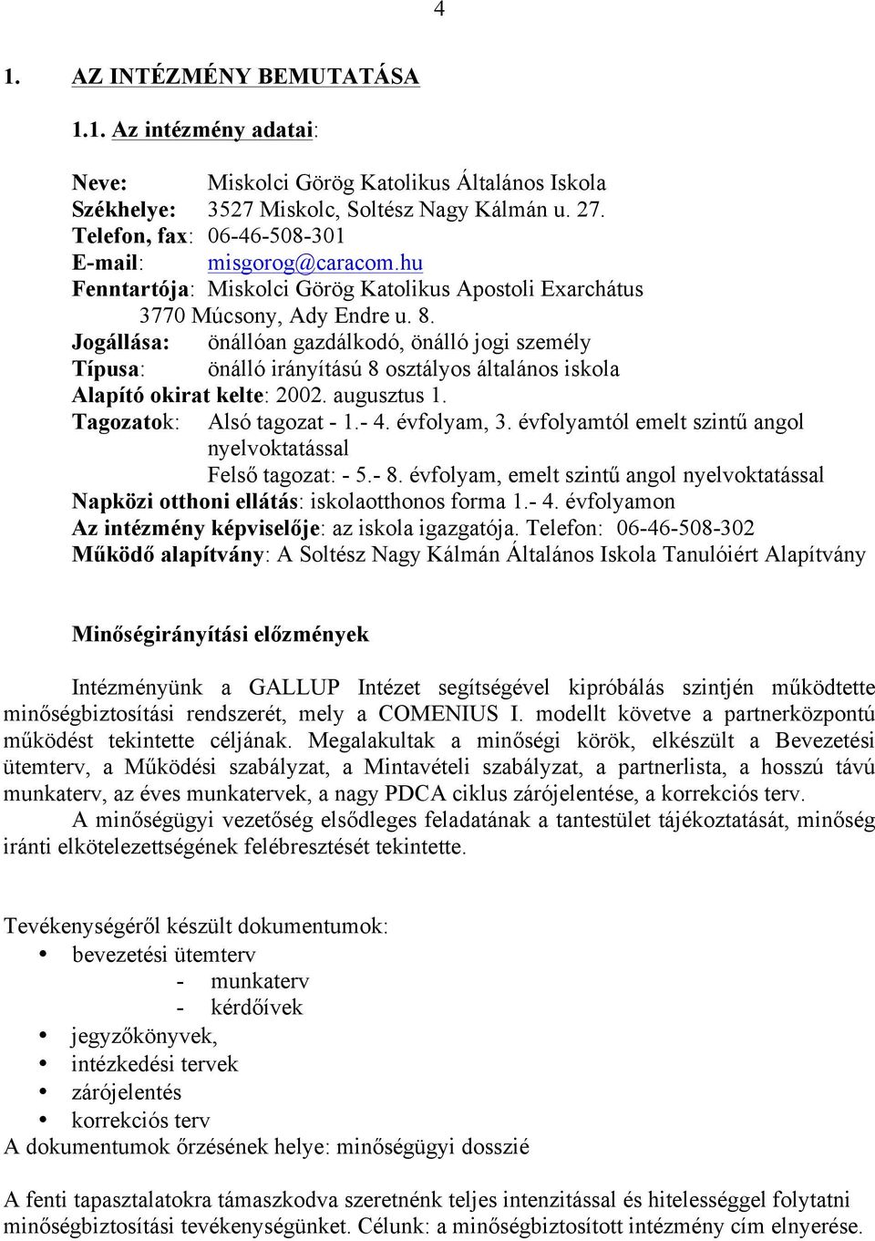 Jogállása: önállóan gazdálkodó, önálló jogi személy Típusa: önálló irányítású 8 osztályos általános iskola Alapító okirat kelte: 2002. augusztus 1. Tagozatok: Alsó tagozat - 1.- 4. évfolyam, 3.