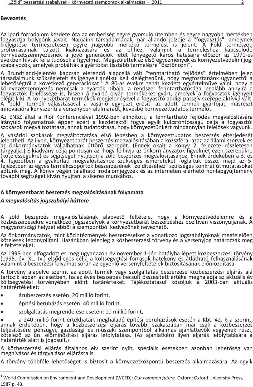 A Föld természeti erőforrásainak túlzott kiaknázására és az ehhez, valamint a termeléshez kapcsolódó környezetszennyezésnek a jövő generációk létét fenyegető káros hatásaira először az 1970-es