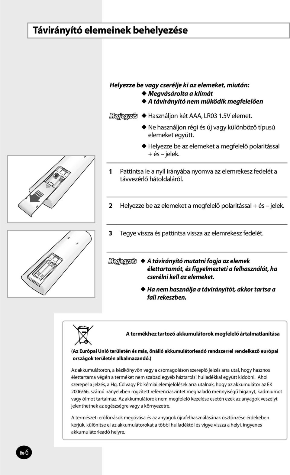 1 Pattintsa le a nyíl irányába nyomva az elemrekesz fedelét a távvezérlő hátoldaláról. 2 Helyezze be az elemeket a megfelelő polaritással + és jelek.