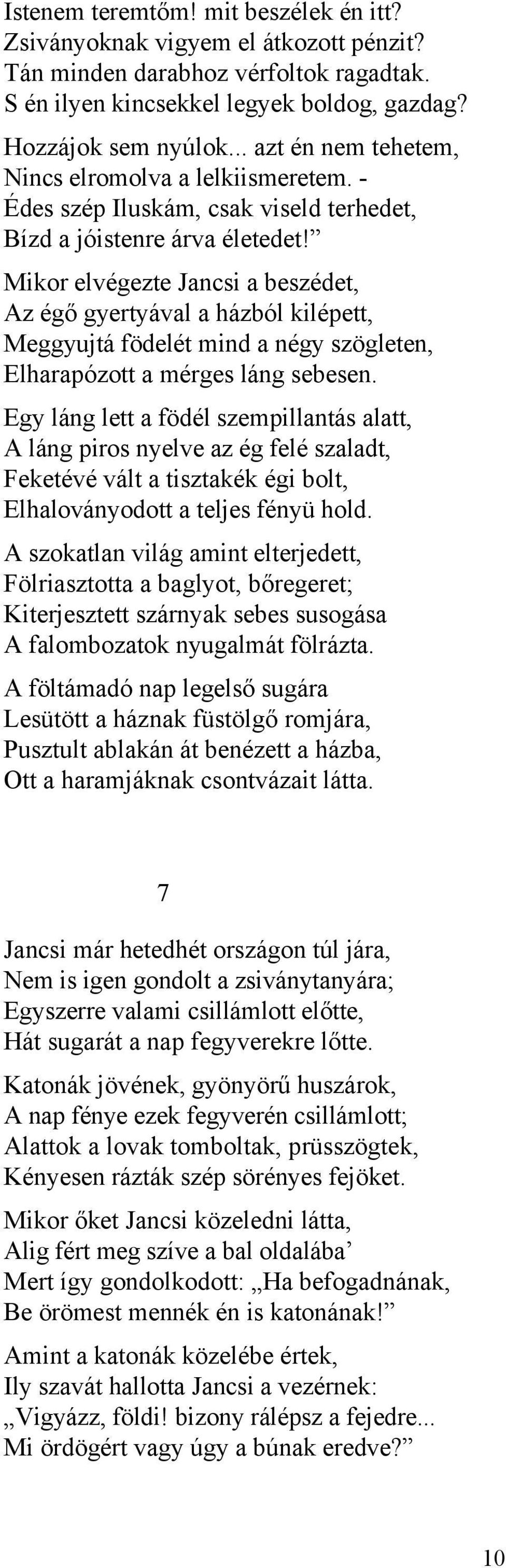 Mikor elvégezte Jancsi a beszédet, Az égő gyertyával a házból kilépett, Meggyujtá födelét mind a négy szögleten, Elharapózott a mérges láng sebesen.