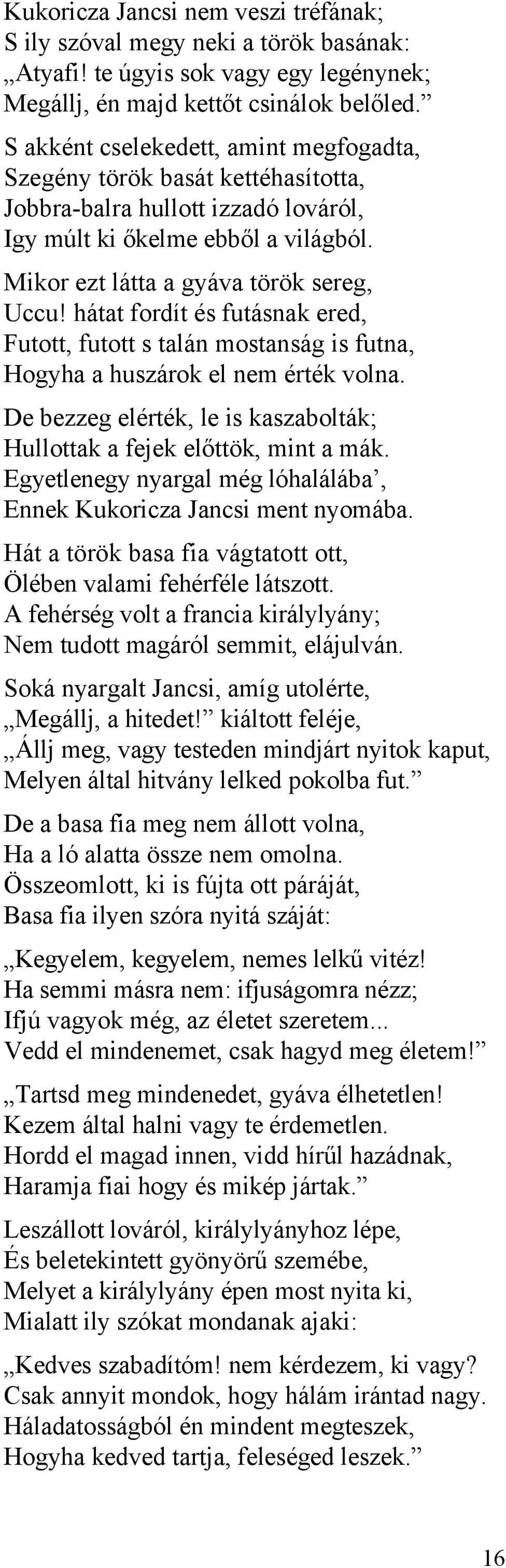 hátat fordít és futásnak ered, Futott, futott s talán mostanság is futna, Hogyha a huszárok el nem érték volna. De bezzeg elérték, le is kaszabolták; Hullottak a fejek előttök, mint a mák.