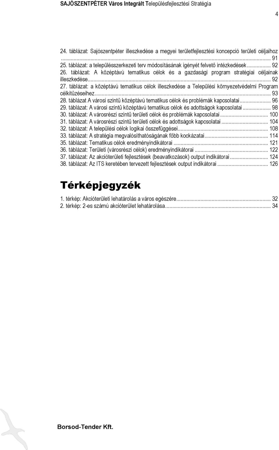 táblázat: a középtávú tematikus célok illeszkedése a Települési környezetvédelmi Program célkitűzéseihez... 93 28. táblázat A városi szintű középtávú tematikus célok és problémák kapcsolatai... 96 29.