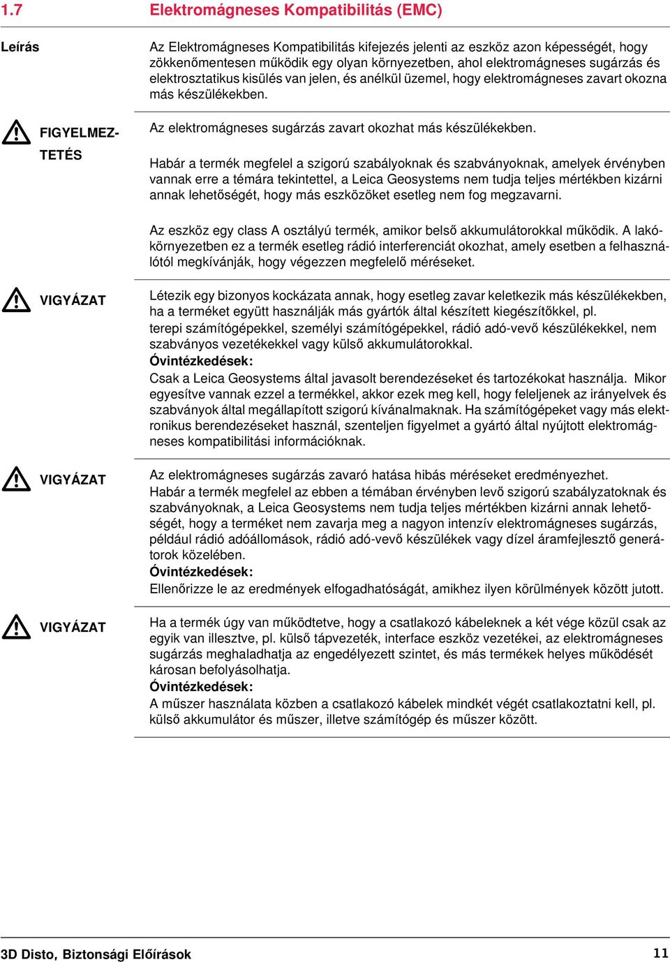 Az elektromágneses sugárzás zavart okozhat más készülékekben.