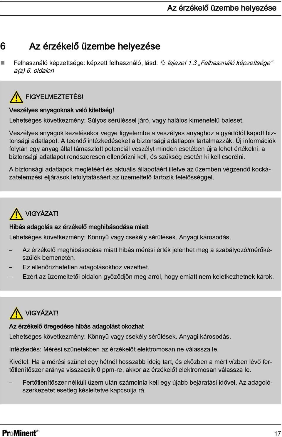 Veszélyes anyagok kezelésekor vegye figyelembe a veszélyes anyaghoz a gyártótól kapott biztonsági adatlapot. A teendő intézkedéseket a biztonsági adatlapok tartalmazzák.