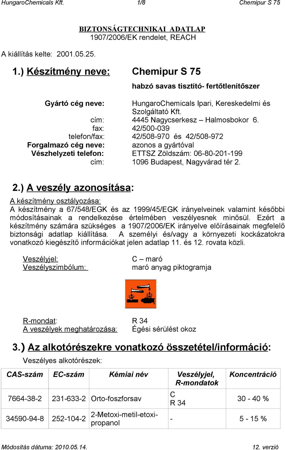 fax: 42/500-039 telefon/fax: 42/508-970 és 42/508-972 Forgalmazó cég neve: azonos a gyártóval Vészhelyzeti telefon: ETTSZ Zöldszám: 06-80-201-199 cím: 1096 Budapest, Nagyvárad tér 2.