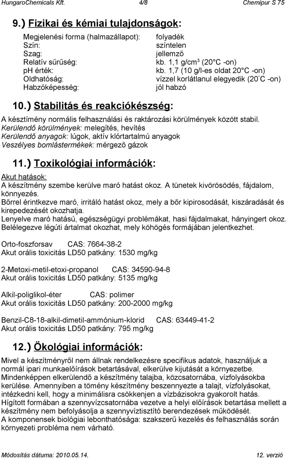 1,7 (10 g/l-es oldat 20 C -on) vízzel korlátlanul elegyedik (20 C -on) jól habzó A késztímény normális felhasználási és raktározási körülmények között stabil.