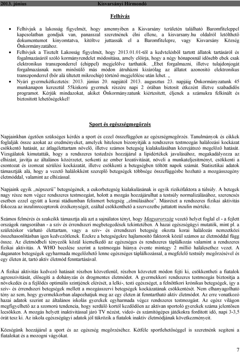 .01.01-től a kedvtelésből tartott állatok tartásáról és fogalmazásáról szóló kormányrendelet módosítása, amely előírja, hogy a négy hónaposnál idősebb ebek csak elektronikus transzponderrel (chippel)