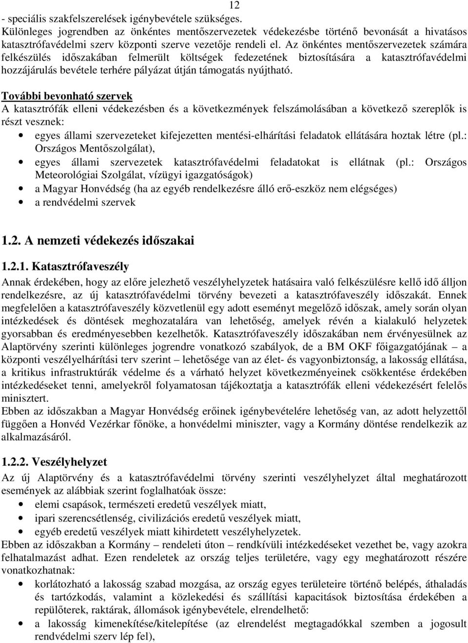 Az önkéntes mentőszervezetek számára felkészülés időszakában felmerült költségek fedezetének biztosítására a katasztrófavédelmi hozzájárulás bevétele terhére pályázat útján támogatás nyújtható.