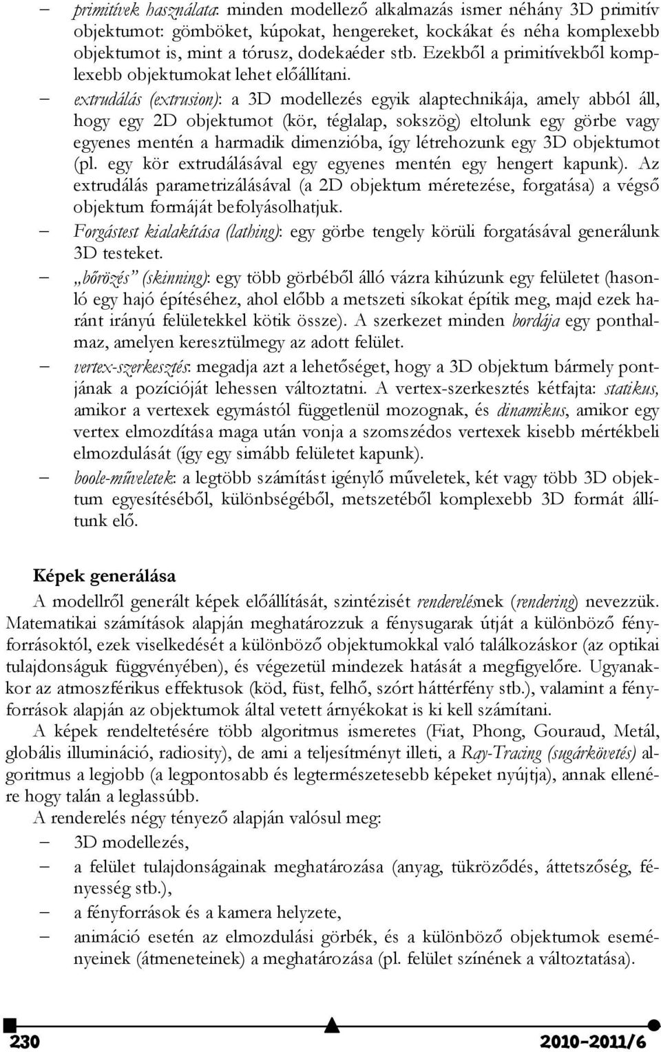 extrudálás (extrusion): a 3D modellezés egyik alaptechnikája, amely abból áll, hogy egy 2D objektumot (kör, téglalap, sokszög) eltolunk egy görbe vagy egyenes mentén a harmadik dimenzióba, így