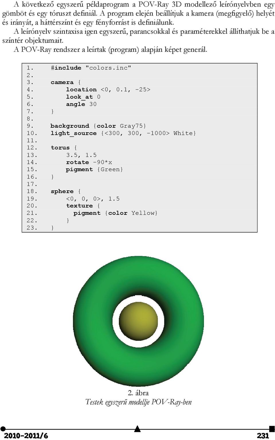 A leírónyelv szintaxisa igen egyszerű, parancsokkal és paraméterekkel állíthatjuk be a színtér objektumait. A POV-Ray rendszer a leírtak (program) alapján képet generál. 1. #include "colors.inc" 2.