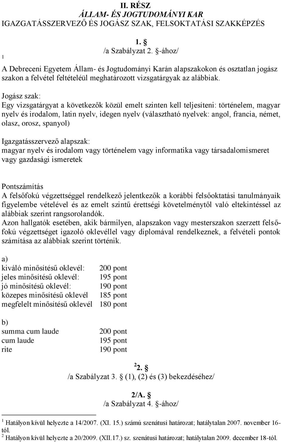 Jogász szak: Egy vizsgatárgyat a következők közül emelt szinten kell teljesíteni: történelem, magyar nyelv és irodalom, latin nyelv, idegen nyelv (választható nyelvek: angol, francia, német, olasz,