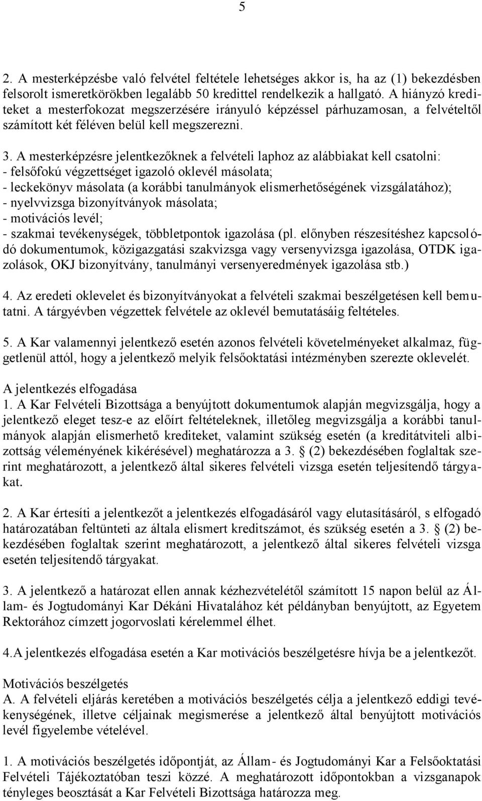 A mesterképzésre jelentkezőknek a felvételi laphoz az alábbiakat kell csatolni: - felsőfokú végzettséget igazoló oklevél másolata; - leckekönyv másolata (a korábbi tanulmányok elismerhetőségének