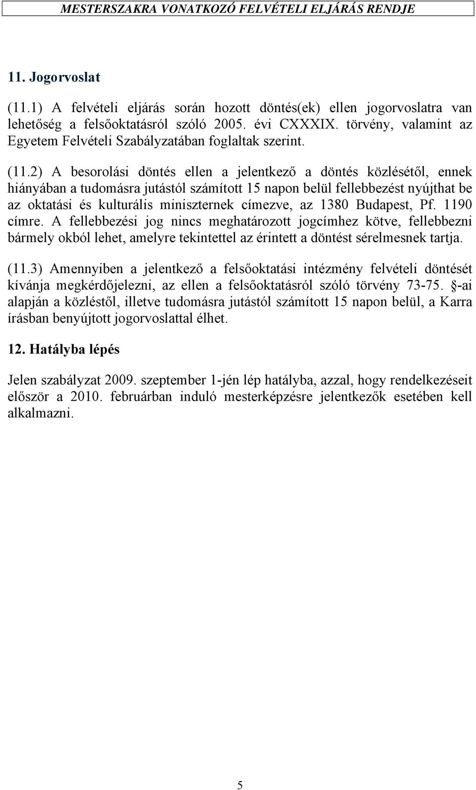 2) A besorolási döntés ellen a jelentkező a döntés közlésétől, ennek hiányában a tudomásra jutástól számított 15 napon belül fellebbezést nyújthat be az oktatási és kulturális miniszternek címezve,