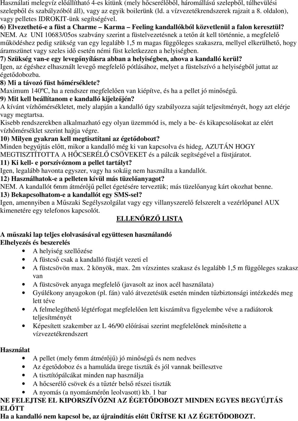 Az UNI 10683/05os szabvány szerint a füstelvezetésnek a tetőn át kell történnie, a megfelelő működéshez pedig szükség van egy legalább 1,5 m magas függőleges szakaszra, mellyel elkerülhető, hogy