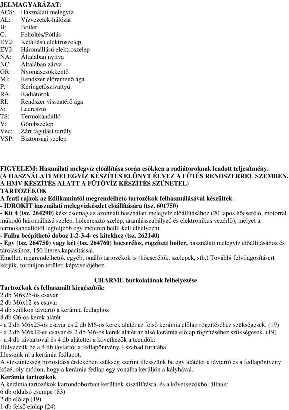 szelep FIGYELEM: Használati melegvíz előállítása során csökken a radiátoroknak leadott teljesítmény. (A HASZNÁLATI MELEGVÍZ KÉSZÍTÉS ELŐNYT ÉLVEZ A FŰTÉS RENDSZERREL SZEMBEN.