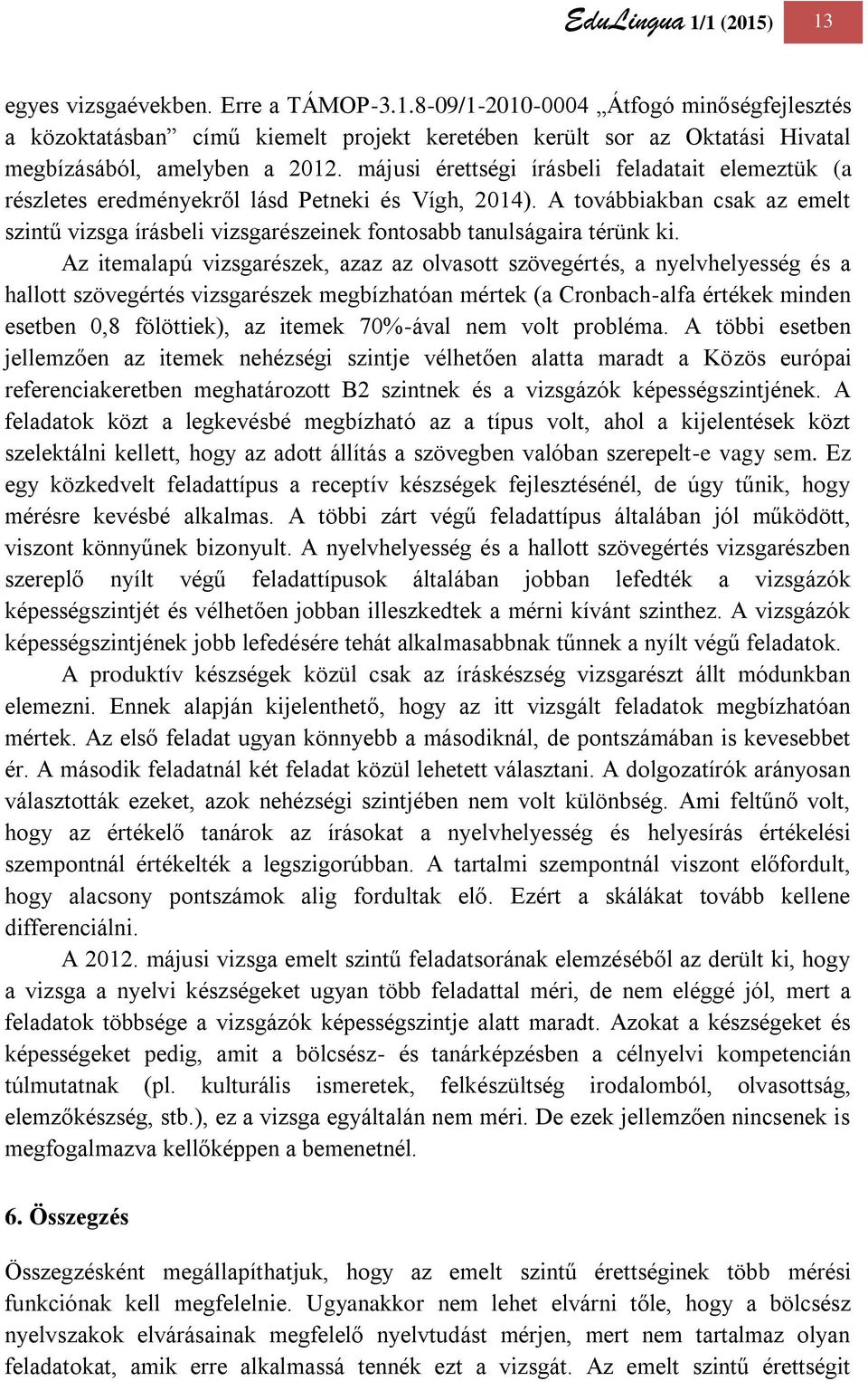 A továbbiakban csak az emelt szintű vizsga írásbeli vizsgarészeinek fontosabb tanulságaira térünk ki.