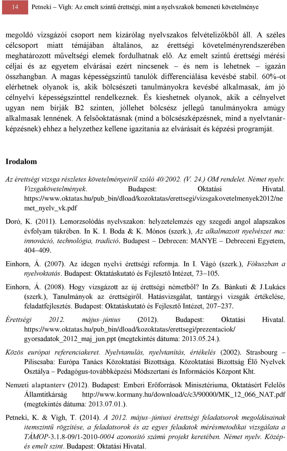 Az emelt szintű érettségi mérési céljai és az egyetem elvárásai ezért nincsenek és nem is lehetnek igazán összhangban. A magas képességszintű tanulók differenciálása kevésbé stabil.
