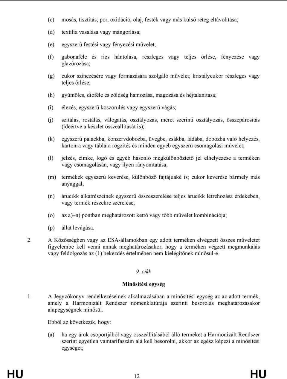 hámozása, magozása és héjtalanítása; élezés, eszerű köszörülés va eszerű vágás; szitálás, rostálás, válogatás, osztályozás, méret szerinti osztályozás, összepárosítás (ideértve a készlet