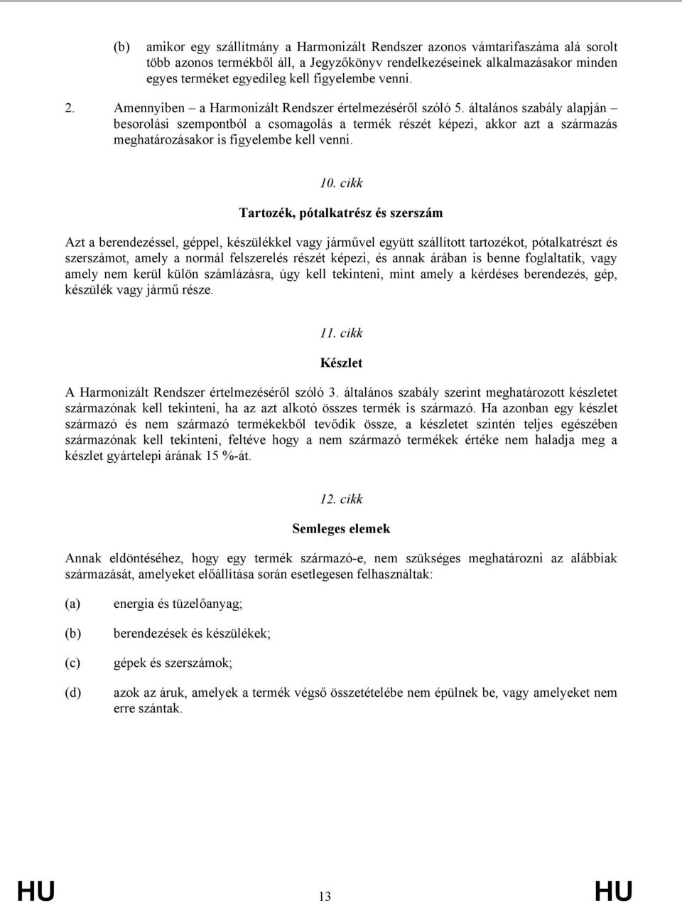 általános szabály alapján besorolási szempontból a csomagolás a termék részét képezi, akkor azt a származás meghatározásakor is fielembe kell venni. 10.