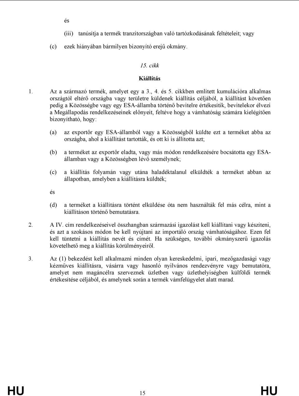 értékesítik, bevitelekor élvezi a Megállapodás rendelkezéseinek előnyeit, feltéve ho a vámhatóság számára kielégítően bizonyítható, ho: (a) (b) az exportőr e ESA-államból va a Közösségből küldte ezt