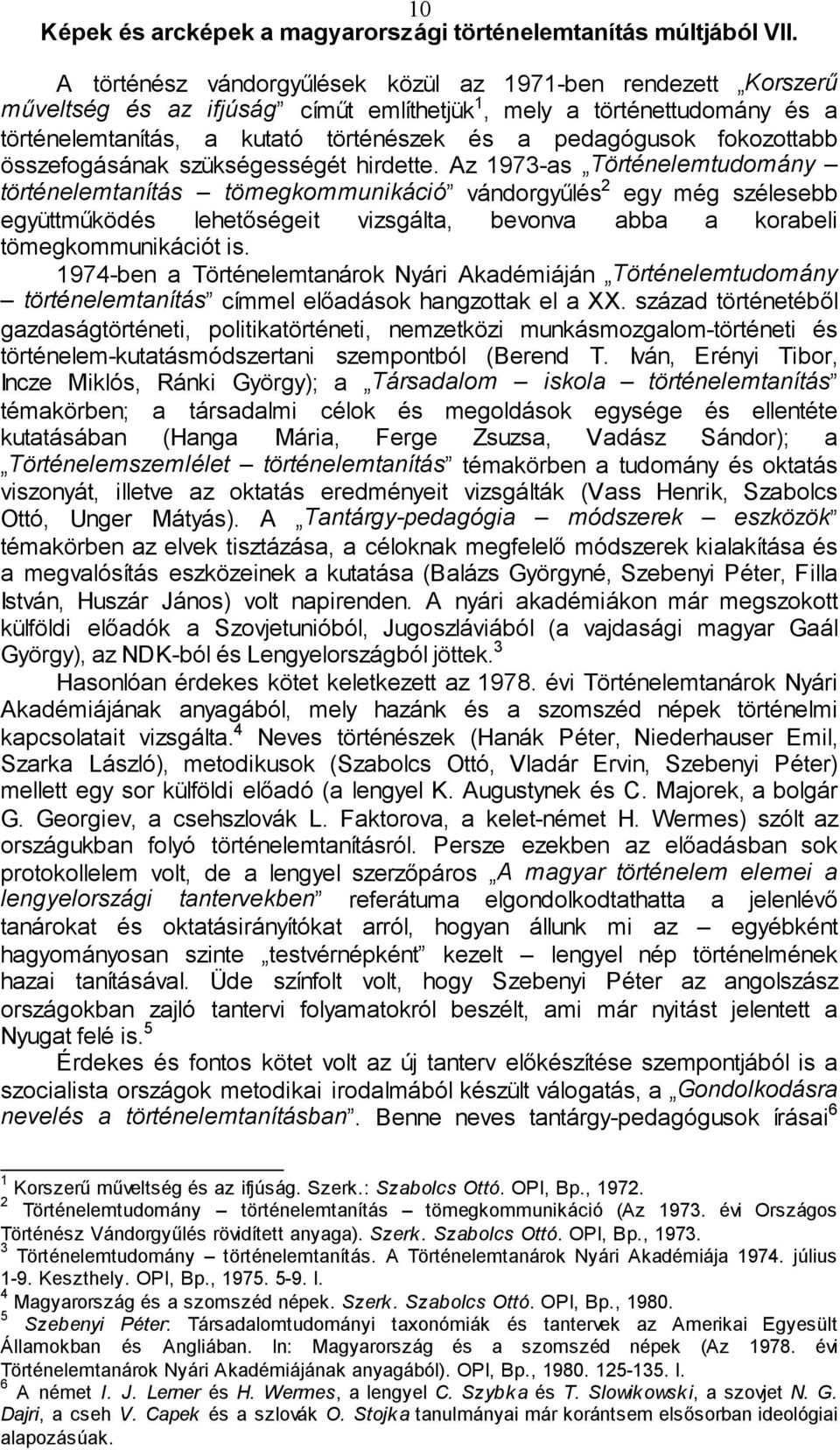 Az 1973-as Történelemtudomány történelemtanítás tömegkommunikáció vándorgyűlés 2 egy még szélesebb együttműködés lehetőségeit vizsgálta, bevonva abba a korabeli tömegkommunikációt is.