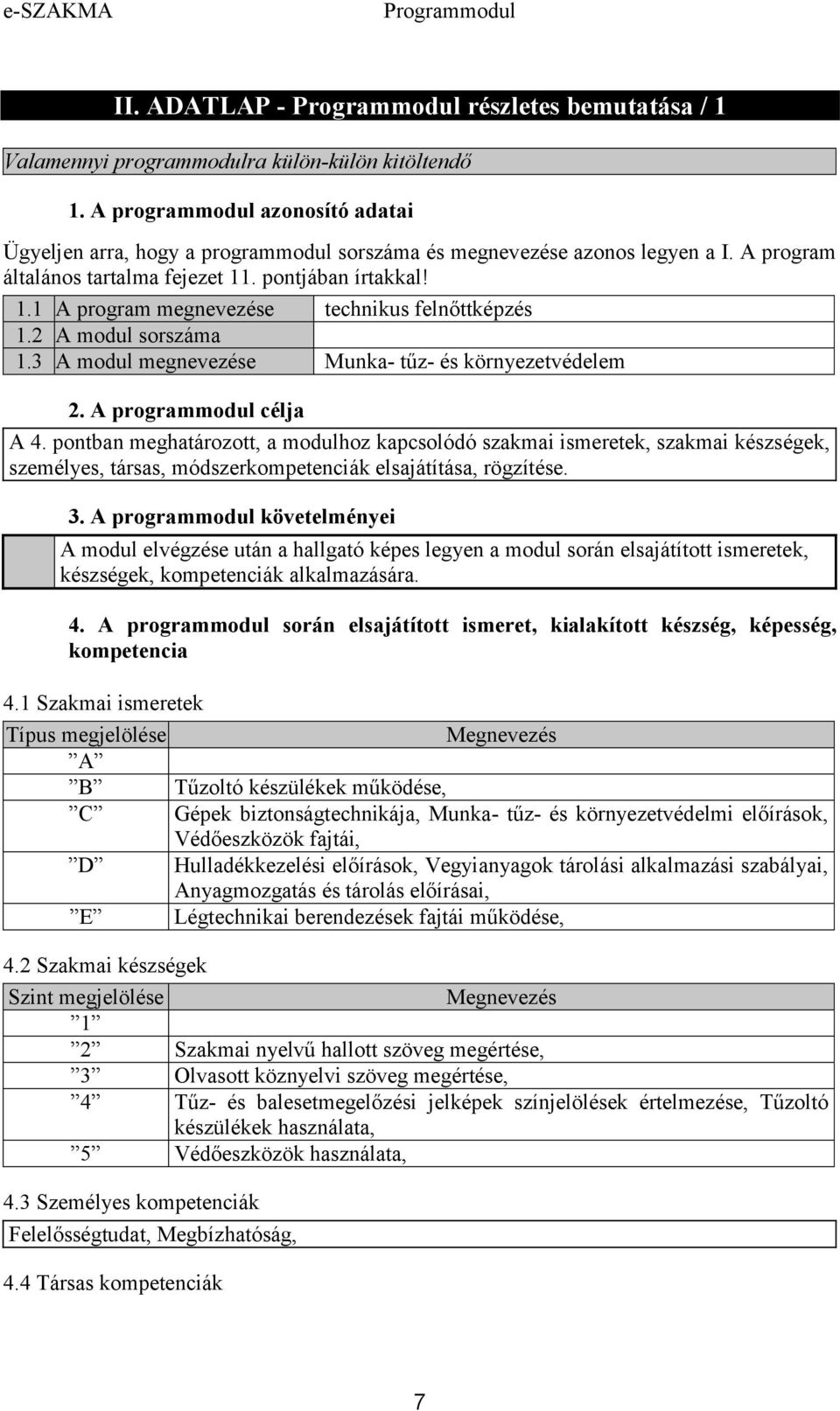 A programmodul célja A 4. pontban meghatározott, a modulhoz kapcsolódó szakmai ismeretek, szakmai készségek, személyes, társas, módszerkompetenciák elsajátítása, rögzítése. 3.