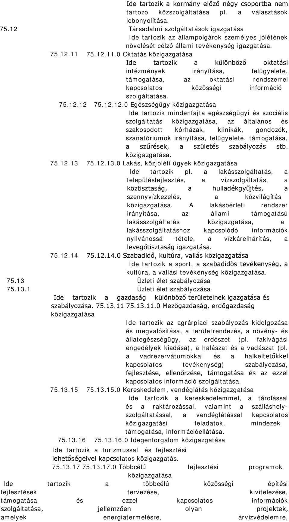 75.12.11.0 Oktatás közigazgatása Ide tartozik a különböző oktatási intézmények irányítása, felügyelete, támogatása, az oktatási rendszerrel kapcsolatos közösségi információ szolgáltatása. 75.12.12 75.