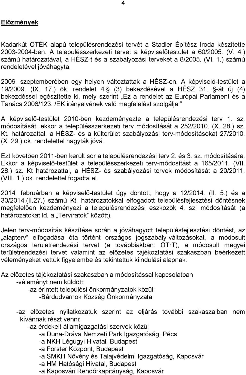 (IX. 17.) ök. rendelet 4. (3) bekezdésével a HÉSZ 31. -át új (4) bekezdéssel egészítette ki, mely szerint Ez a rendelet az Európai Parlament és a Tanács 2006/123.