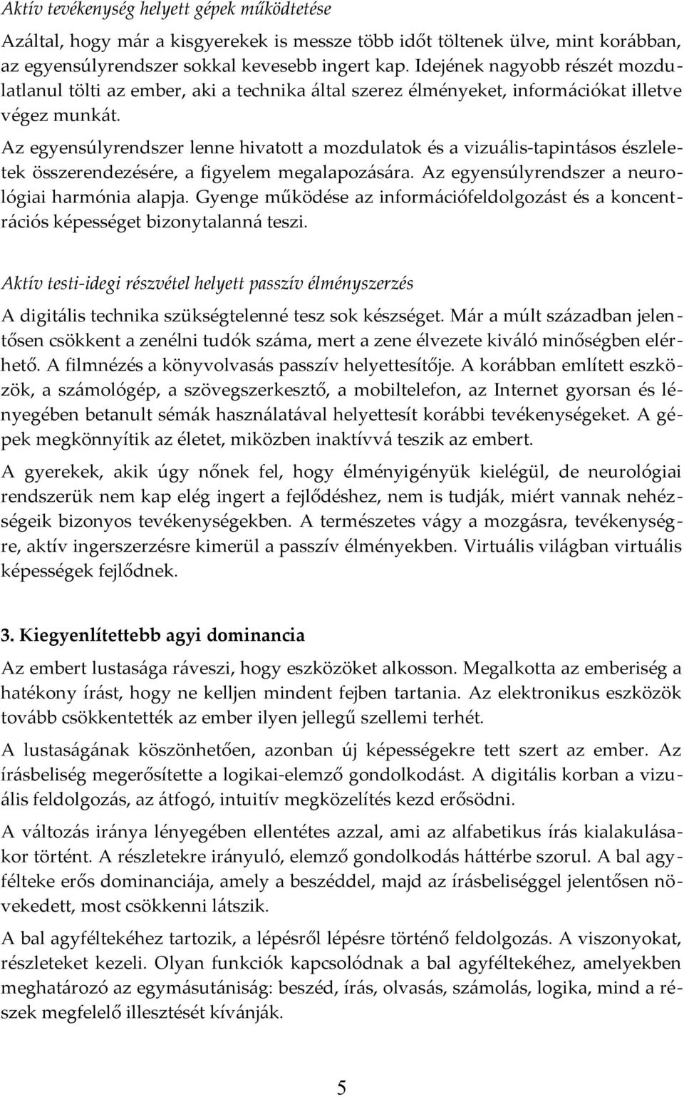 Az egyensúlyrendszer lenne hivatott a mozdulatok és a vizuális-tapintásos észleletek összerendezésére, a figyelem megalapozására. Az egyensúlyrendszer a neurológiai harmónia alapja.