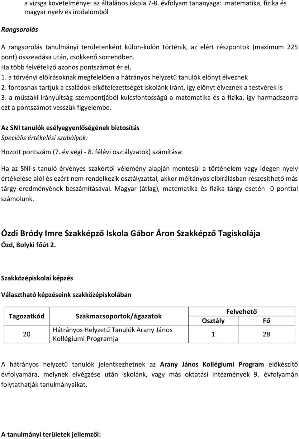 sorrendben. Ha több felvételiző azonos pontszámot ér el, 1. a törvényi előírásoknak megfelelően a hátrányos helyzetű tanulók előnyt élveznek 2.