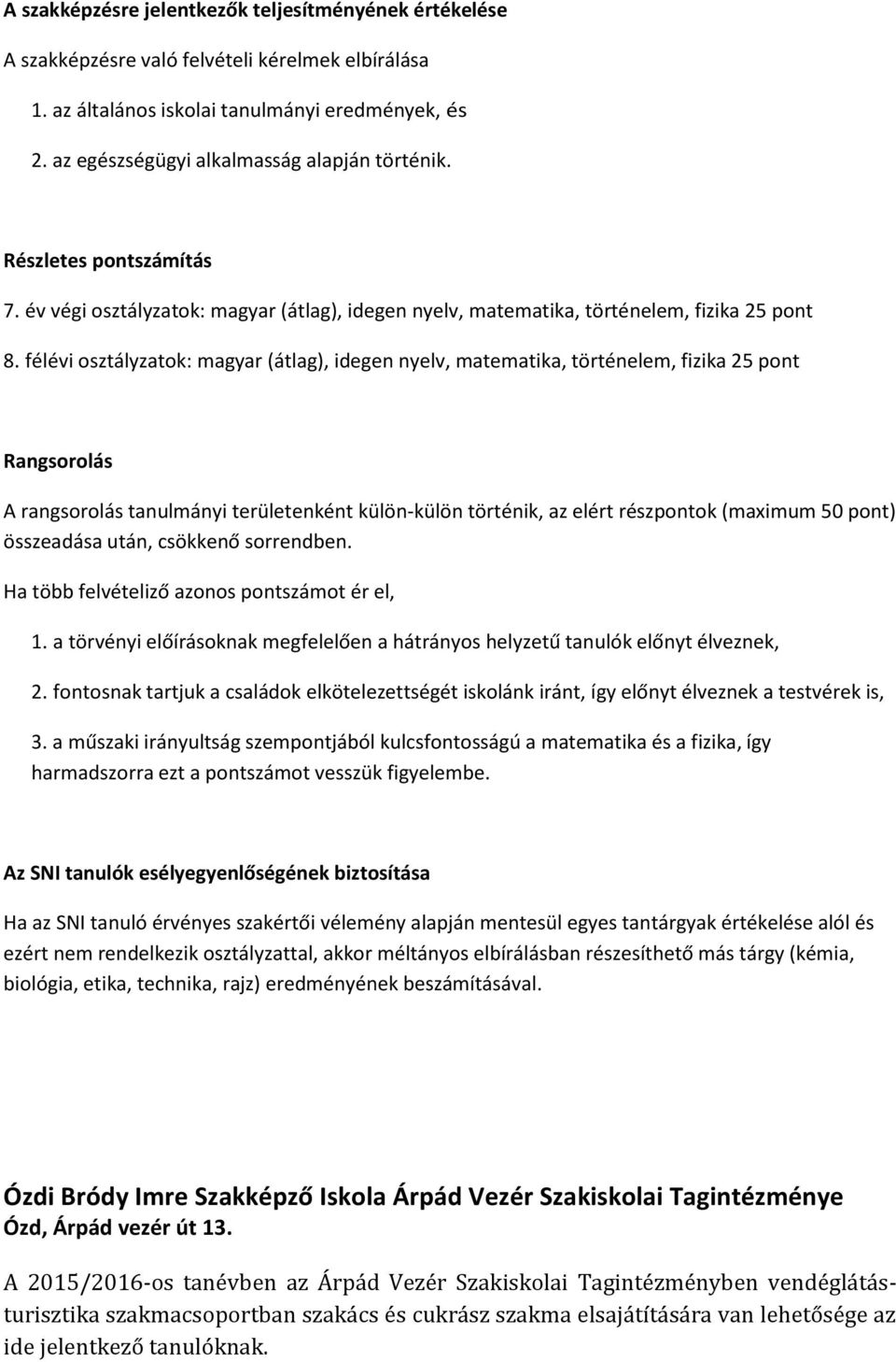 félévi osztályzatok: magyar (átlag), idegen nyelv, matematika, történelem, fizika 25 pont Rangsorolás A rangsorolás tanulmányi területenként külön-külön történik, az elért részpontok (maximum 50