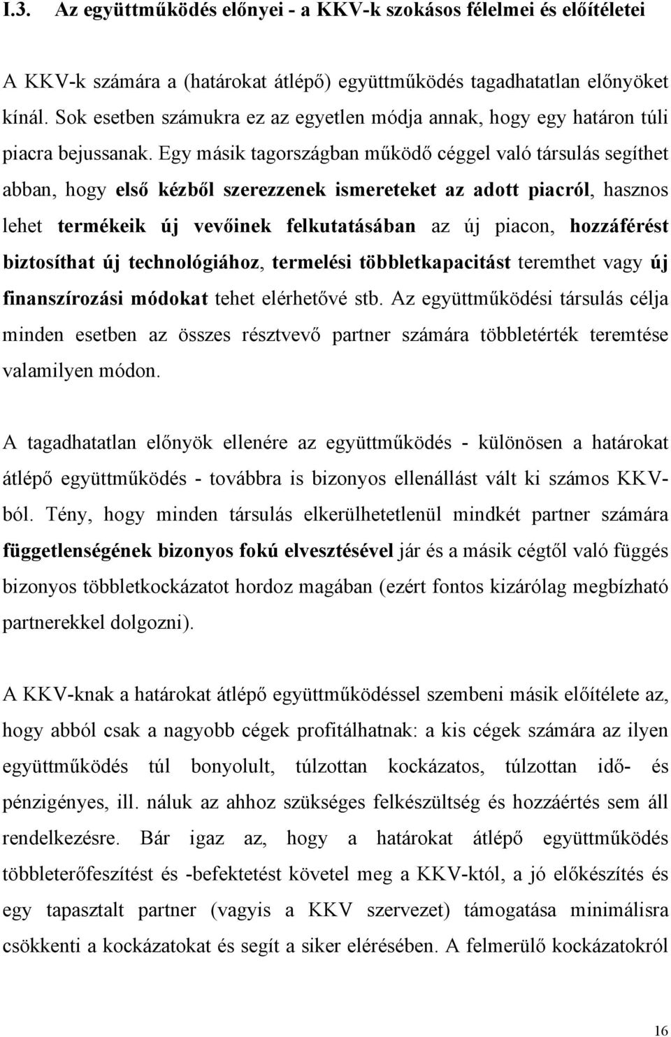 Egy másik tagországban működő céggel való társulás segíthet abban, hogy első kézből szerezzenek ismereteket az adott piacról, hasznos lehet termékeik új vevőinek felkutatásában az új piacon,