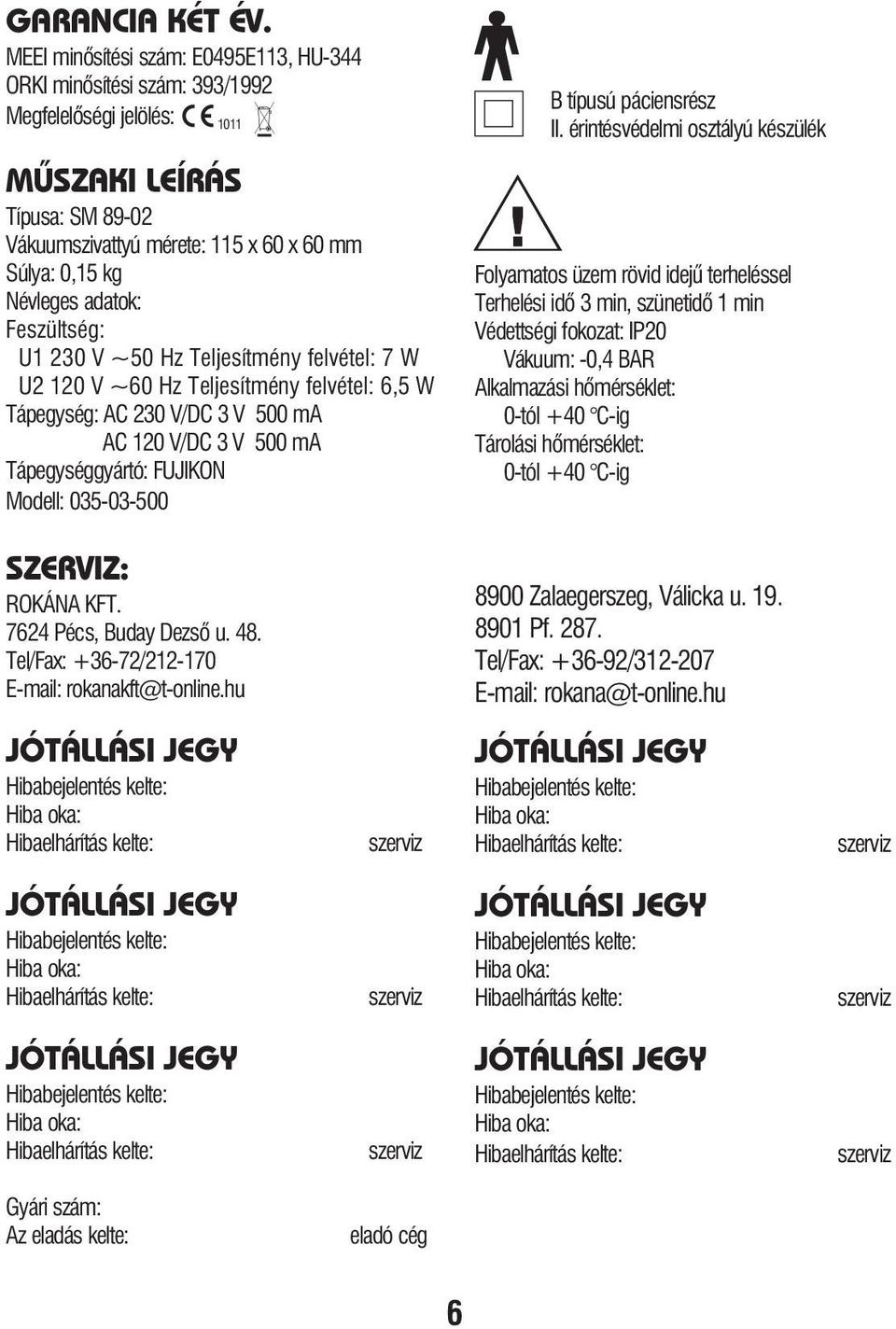 adatok: Feszültség: U1 230 V ~50 Hz Teljesítmény felvétel: 7 W U2 120 V ~60 Hz Teljesítmény felvétel: 6,5 W Tápegység: AC 230 V/DC 3 V 500 ma AC 120 V/DC 3 V 500 ma Tápegységgyártó: FUJIKON Modell: