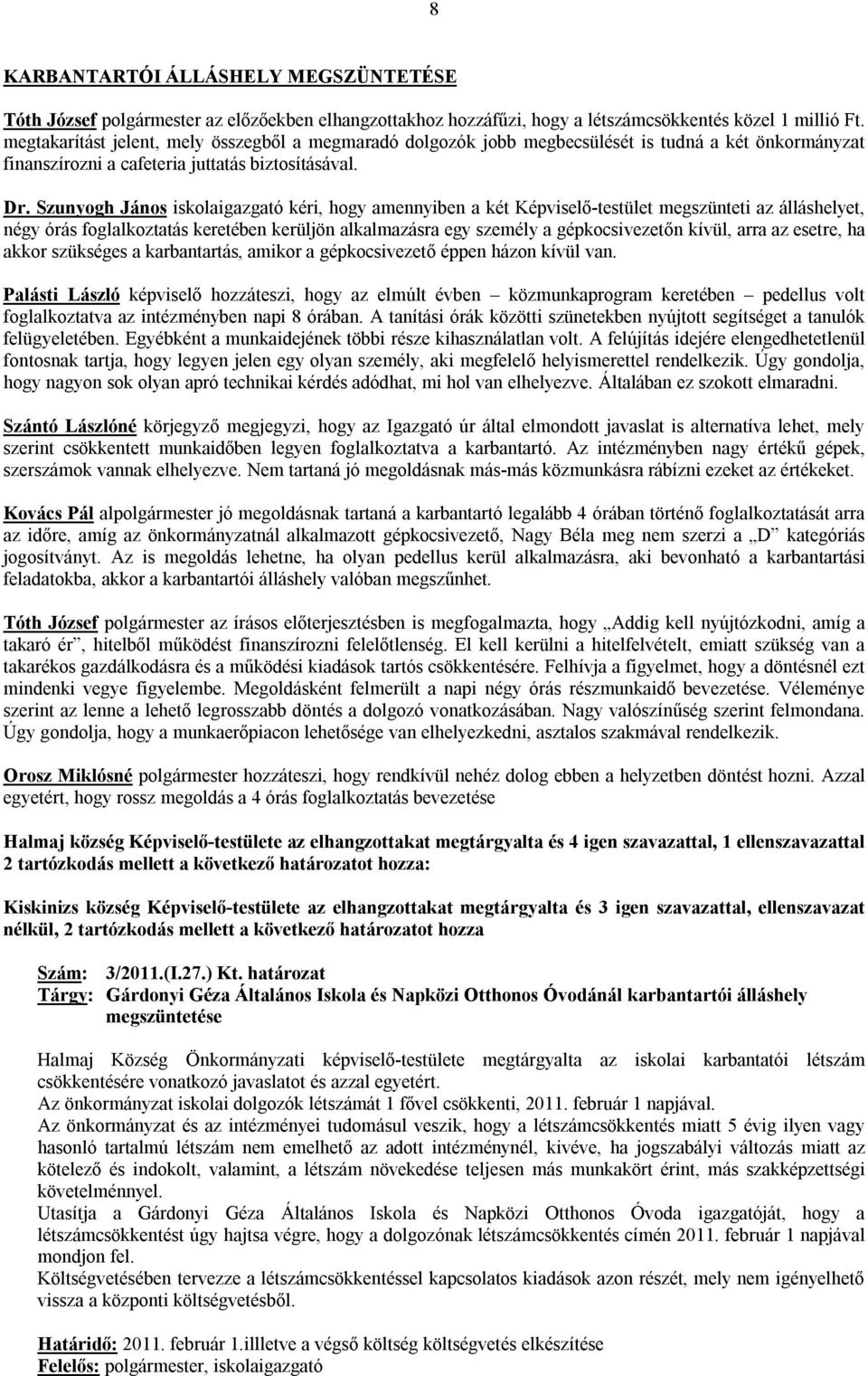 Szunyogh János iskolaigazgató kéri, hogy amennyiben a két Képviselő-testület megszünteti az álláshelyet, négy órás foglalkoztatás keretében kerüljön alkalmazásra egy személy a gépkocsivezetőn kívül,