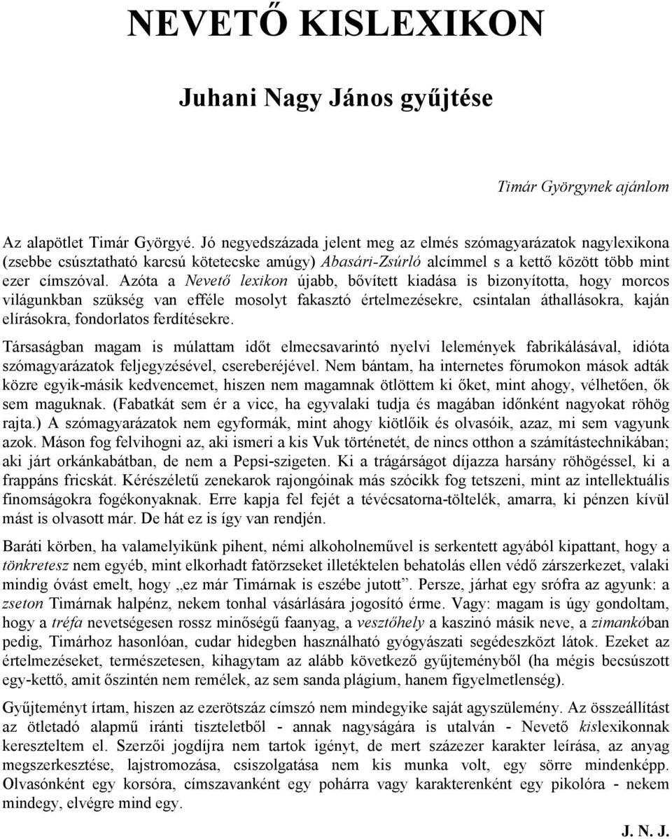 Azóta a Nevető lexikon újabb, bővített kiadása is bizonyította, hogy morcos világunkban szükség van efféle mosolyt fakasztó értelmezésekre, csintalan áthallásokra, kaján elírásokra, fondorlatos
