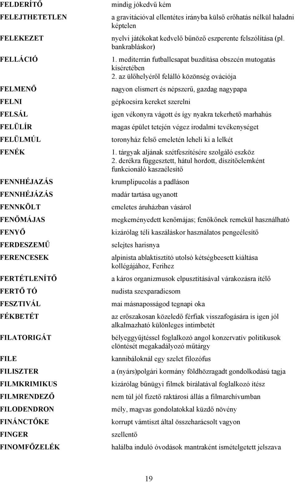 játékokat kedvelő bűnöző eszperente felszólítása (pl. bankrabláskor) 1. mediterrán futballcsapat buzdítása obszcén mutogatás kíséretében 2.