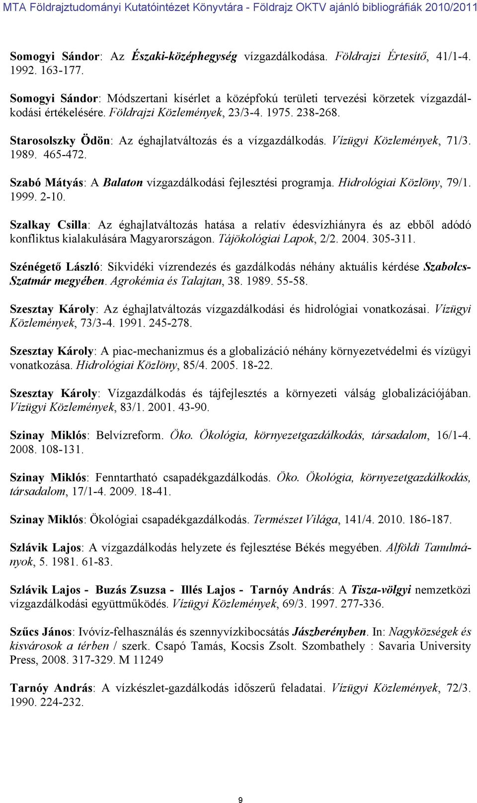 Starosolszky Ödön: Az éghajlatváltozás és a vízgazdálkodás. Vízügyi Közlemények, 71/3. 1989. 465-472. Szabó Mátyás: A Balaton vízgazdálkodási fejlesztési programja. Hidrológiai Közlöny, 79/1. 1999.