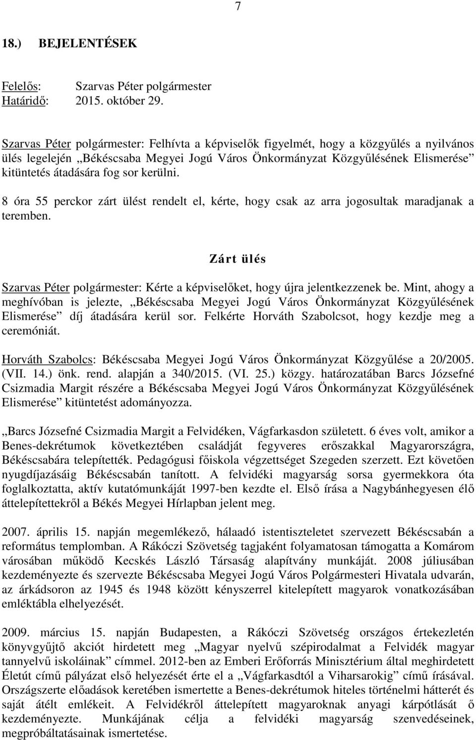 sor kerülni. 8 óra 55 perckor zárt ülést rendelt el, kérte, hogy csak az arra jogosultak maradjanak a teremben. Zárt ülés Szarvas Péter polgármester: Kérte a képviselıket, hogy újra jelentkezzenek be.