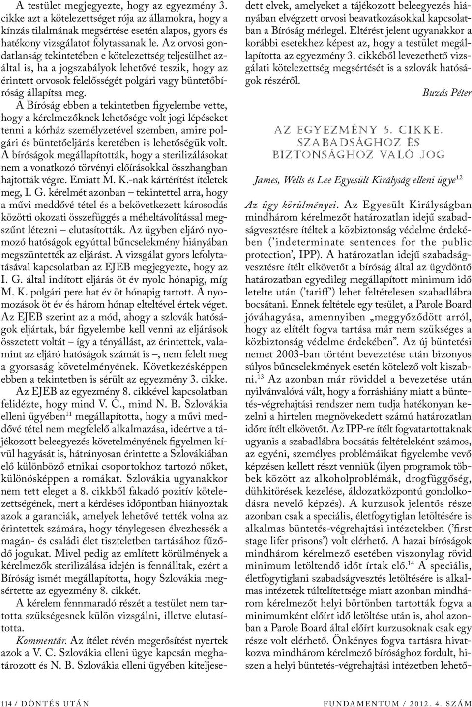 A Bíróság ebben a tekintetben figyelembe vette, hogy a kérelmezőknek lehetősége volt jogi lépéseket tenni a kórház személyzetével szemben, amire polgári és büntetőeljárás keretében is lehetőségük