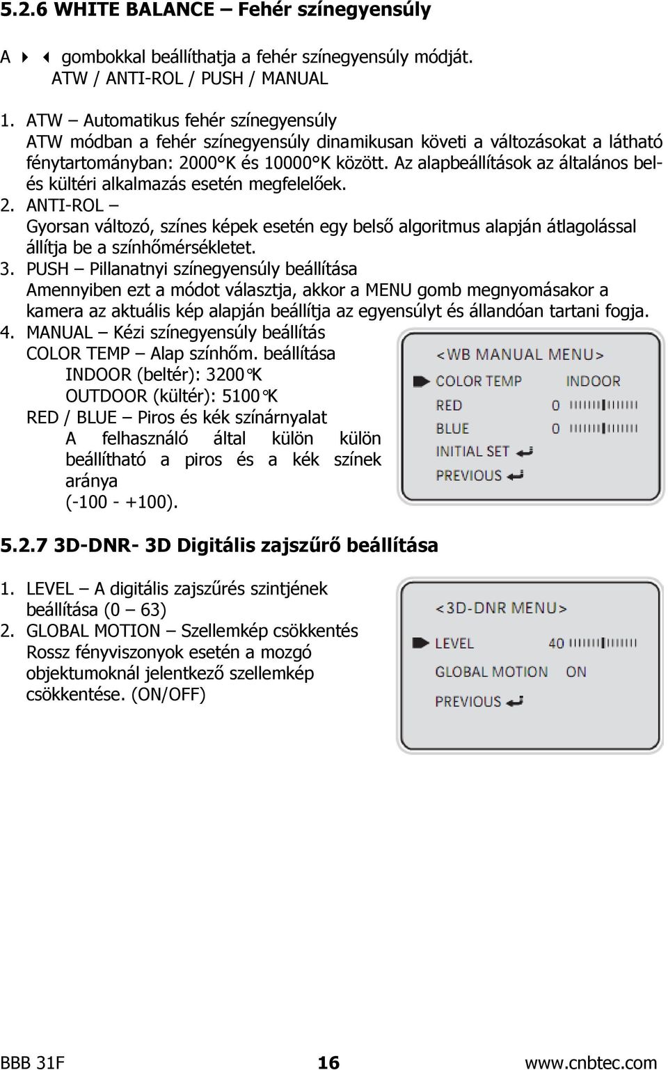 Az alapbeállítások az általános belés kültéri alkalmazás esetén megfelelőek. 2. ANTI-ROL Gyorsan változó, színes képek esetén egy belső algoritmus alapján átlagolással állítja be a színhőmérsékletet.