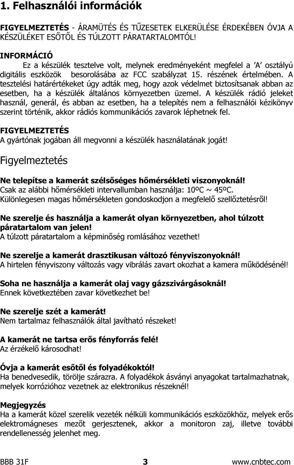 A tesztelési határértékeket úgy adták meg, hogy azok védelmet biztosítsanak abban az esetben, ha a készülék általános környezetben üzemel.